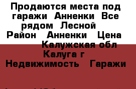 Продаются места под гаражи. Анненки. Все рядом. Лесной.  › Район ­ Анненки › Цена ­ 25 000 - Калужская обл., Калуга г. Недвижимость » Гаражи   